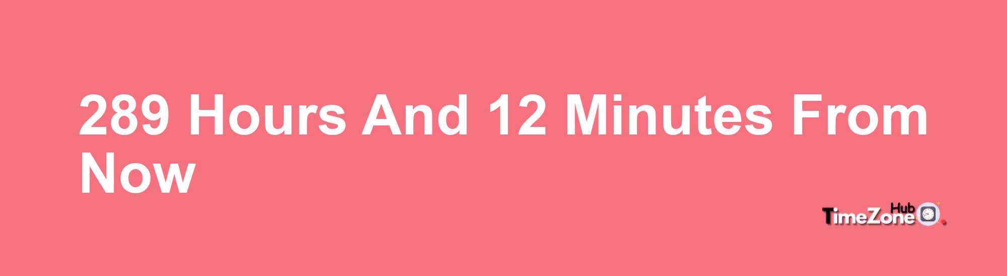 289 Hours and 12 Minutes From Now